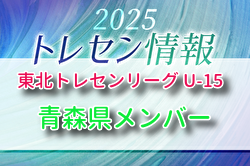 2025年度 東北トレセンリーグ U-15 青森県参加選手のおしらせ