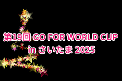 第19回 GO FOR WORLD CUP in さいたま 2025@埼玉 例年12月開催！組合せ・日程募集