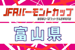 2025年度 JFAバーモントカップU-12フットサル富山県大会（兼）セルジオ杯 例年2月開催！日程・組合せ募集
