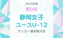 2025年度 第9回静岡女子ユースU-12サッカー選手権（東海･関東より参戦） 例年2月開催！要項･組合せ情報募集