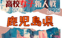 2025年度 第31回鹿児島県高校新人女子サッカー競技大会 要項掲載！1/23,24開催！組合せ募集