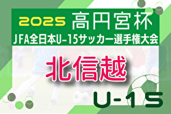 2025年度高円宮杯 JFA 第37回全日本U-15サッカー選手権大会･北信越大会（兼リーグ入替戦）組合せ掲載！11/1.3開催