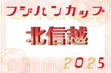 2025年度フジパンCUP 第24回北信越U-12サッカー選手権大会（富山県開催）11/15.16開催！組合せ募集　