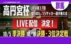 【準決勝･決勝･3決 LIVE配信のお知らせ】高円宮杯 JFA 第37回全日本U-15サッカー選手権大会 群馬県大会