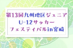 2025年度 第13回 九州地区ジュニアU-12サッカーフェスティバルin宮崎　例年12月開催　日程・組合せ募集
