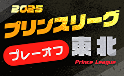 2025年度 高円宮杯JFA U-18サッカープリンスリーグ東北プレーオフ 山形・福島・青森・秋田・岩手代表決定!12/13~17開催!組合せ募集中