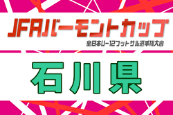 2025年度 JFAバーモントカップ第36回全日本U-12フットサル選手権 石川県大会  例年3月開催！日程・組合せ募集