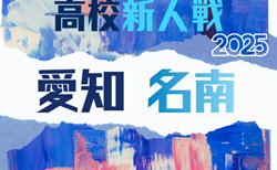 2025年度 愛知県高校新人体育大会 サッカー競技 新人戦 名南支部予選 組み合わせ掲載!12/13,14,20開催!