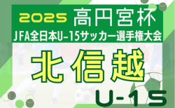 2025年度高円宮杯 JFA 第37回全日本U-15サッカー選手権大会・北信越大会(兼リーグ入替戦)1回戦11/1.2回戦11/3結果速報!