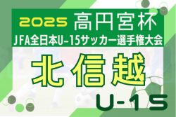 2025年度高円宮杯 JFA 第37回全日本U-15サッカー選手権大会･北信越大会（兼リーグ入替戦）組合せ掲載！11/1.3開催