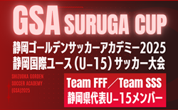【Team FFF／Team SSS】GSA スルガカップ 静岡国際ユースU-15サッカー大会  静岡県代表U-15メンバー掲載！