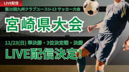 【LIVE配信のお知らせ】2025年度 第20回九州クラブユースU-13 サッカー大会 宮崎県大会 決勝トーナメント準決勝・決勝・3位決定戦