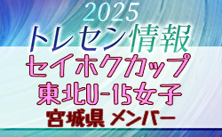 【メンバー】セイホクカップ2025 東北U-15女子サッカー選抜大会(11/8,9) 宮城県選抜メンバー