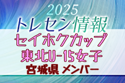 【メンバー】セイホクカップ2025 東北U-15女子サッカー選抜大会（11/8,9） 宮城県選抜メンバー