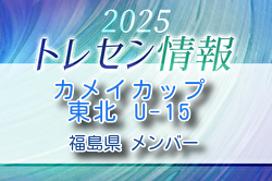 【メンバー】カメイカップ2025 U-15東北サッカー選抜大会（11/15,16） 福島県選抜メンバー