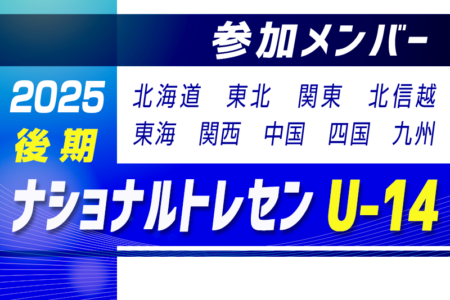 2025ナショナルトレセンU-14 後期 参加メンバー掲載！（11/20～23 静岡県開催）