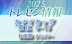 【メンバー】カメイカップ2025 U-15東北サッカー選抜大会(11/15,16) 秋田県選抜メンバー