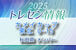 【メンバー】カメイカップ2025 U-15東北サッカー選抜大会（11/15,16） 秋田県選抜メンバー