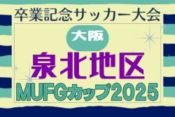 2025年度 第19回卒業記念サッカー大会 MUFGカップ 泉北地区予選（大阪）予選リーグ11/23結果速報！未判明分の情報募集