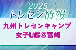 2025年度KYFA九州トレセンキャンプ 女子U15@宮崎（9/27.28）参加者のお知らせ！情報ありがとうございます！