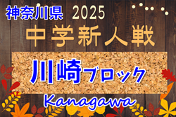 2025年度 神奈川県中学校サッカー大会 川崎市予選 予選リーグ 決勝T進出チーム続々決定！予選リーグ 結果判明分更新！日程情報募集！多くの情報や結果入力ありがとうございます！