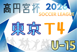 高円宮杯JFA U-15サッカーリーグ2026東京 T4  例年3月開幕！組合せ・リーグ戦表掲載！情報ありがとうございます！日程情報募集中