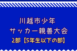 2025年度 第47回J:COM東上・川越杯争奪川越市少年サッカー親善大会2部【5年生以下の部】(埼玉県)  組合せ掲載！ 1/25,2/7,14開催！
