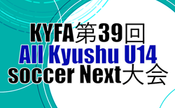2025年度 KYFA第39回All Kyushu U14 soccer Next大会(長崎県開催)概要・組合せ掲載!3/28.29開催 宮崎県代表掲載