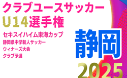 2025年度  静岡県クラブユースU-14 新人大会 兼 セキスイハイム東海カップ 静岡県中学新人ウィナーズ予選    決勝リーグ･順位リーグ表掲載！11/29～開催