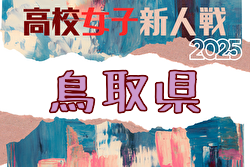 2025年度 第60回鳥取県高校サッカー新人戦(女子)組合せ掲載!12/13,1/25,31開催!