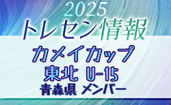 【メンバー】カメイカップ2025 U-15東北サッカー選抜大会(11/15,16) 青森県選抜メンバー