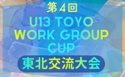 2025年度 第4回U13 ToYo Work.Group 東北交流大会（宮城県開催）1/17～2/4開催！グループC･D組合せ掲載！グループA･B組合せ引き続き情報募集中