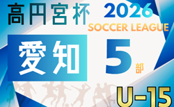 2026年度 高円宮杯 JFA U-15リーグ愛知 5部 要項掲載!監督会議1/11 2月~10月開催 組み合わせ募集!