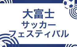 2025年度  大富士サッカーフェスティバル（静岡）参加チーム掲載！1/24,25開催　組み合わせ募集！