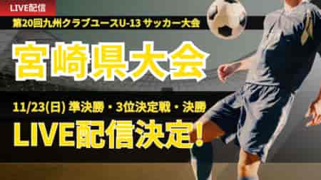 【LIVE配信のお知らせ】2025年度 第20回九州クラブユースU-13 サッカー大会 宮崎県大会 決勝トーナメント準決勝・決勝・3位決定戦