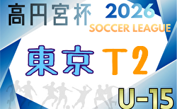高円宮杯JFA U-15サッカーリーグ2026東京 T2  例年3月開幕！組合せ・リーグ戦表掲載！情報ありがとうございます！日程情報募集中