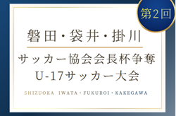 2025年度  第2回 磐田･袋井･掛川サッカー協会会長杯争奪U-17サッカー大会（静岡）例年2月開催  組み合わせ・日程募集