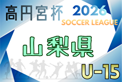 高円宮杯JFA U-15サッカーリーグ2026山梨 2/15までの結果掲載!次回2/21!Aリーグの日程・組合せ募集