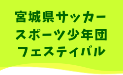 2025年度 第49回宮城県サッカースポーツ少年団フェスティバル 3/21,22開催!組合せ募集