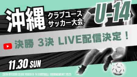 【11/30 3位決定戦、決勝 LIVE配信のお知らせ!!】2025年度 OFA第21回沖縄県クラブユース(U-14)サッカー大会