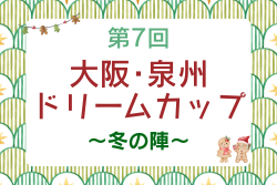 2025年度 第7回 大阪･泉州ドリームカップ〜冬の陣〜（大阪）11/29.30開催！組合せ情報募集