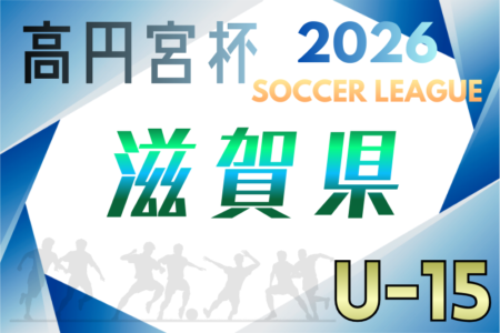 高円宮杯JFA U-15サッカーリーグ2026 滋賀　例年1月開幕！大会要項掲載！日程･組合せ情報募集