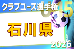 2026年度 第32回 石川県クラブユースサッカー選手権（U-15）大会 例年5月開催！日程・組合せ募集