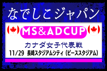 【なでしこジャパン（日本女子代表）】メンバー・スケジュール掲載！MS&ADカップ2025 カナダ女子代表戦（11.29 長崎スタジアムシティ(ピーススタジアム））