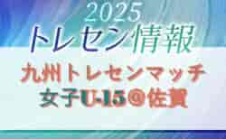 2025年度 KYFA 九州トレセンマッチ女子U-15＠佐賀（11/22.23）福岡県参加者のお知らせ！情報ありがとうございます！