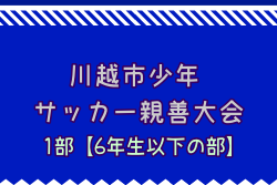 2025年度 第47回J:COM東上・川越杯争奪川越市少年サッカー親善大会1部【6年生以下の部】(埼玉県)  組合せ掲載！ 1/24,2/1,14開催！