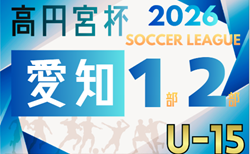 2026年度 高円宮杯 JFA U-15リーグ愛知1部・2部 要項掲載!監督会議1/11 2月~10月開催 組み合わせ募集!
