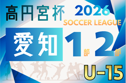 2026年度 高円宮杯 JFA U-15リーグ愛知1部･2部   要項掲載！監督会議1/11   2月～10月開催  組み合わせ募集！