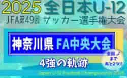 【全国まであと2つ！】4強の軌跡！2025年度 JFA第49回全日本U-12サッカー選手権 神奈川県大会《FA中央大会》準決勝は11/23、決勝は11/24開催！