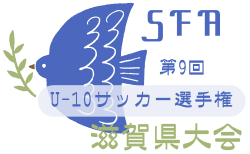 2025年度 第9回 SFA U-10サッカー選手権 滋賀県大会 例年1月開催!地区大会 結果速報!湖東・湖西・湖南・湖北予選代表判明チーム掲載!その他組合せ結果募集中!甲賀12/6・湖南12月中旬開催予定